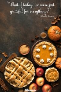 This image features a table with pumpkin and apple pies and assorted fruit, small pumpkins and spices at the bottom. It includes the quote, "What if today we were grateful for everything?" at the top by Charlie Brown